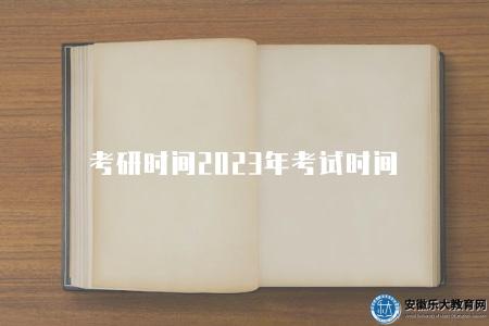 考研時間2023年考試時間(2023年考研學習時間規劃) 考研時間2023年考試時間(2023年考研學習時間規劃)