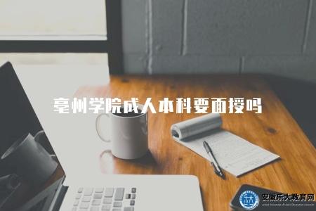 亳州學院成人本科要面授嗎(需要面授) 亳州學院成人本科要面授嗎(需要面授)