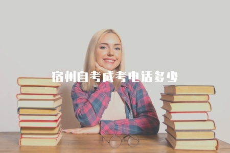 宿州自考成考電話多少（宿州地區自學考試和成人高考電話咨詢）