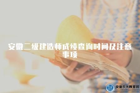 安徽二級建造師成績查詢時間及注意事項（考試成績公布后的第二天即可開始查詢成績）