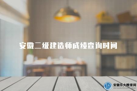 安徽二級建造師成績查詢時間（筆試成績一般在考試結束后的30個工作日內發布）