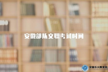 安徽部隊文職考試時間（在每年的春季和秋季進行）