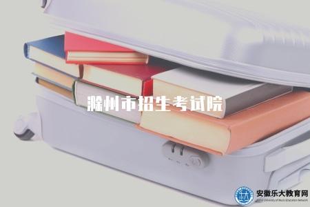 滁州市招生考試院(是滁州市內各類招生考試的重要機構) 滁州市招生考試院(是滁州市內各類招生考試的重要機構)
