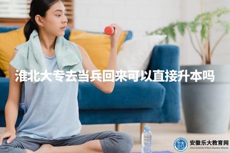 淮北大專去當兵回來可以直接升本嗎（淮北大專生入伍后學歷升級問題解答）.jpg