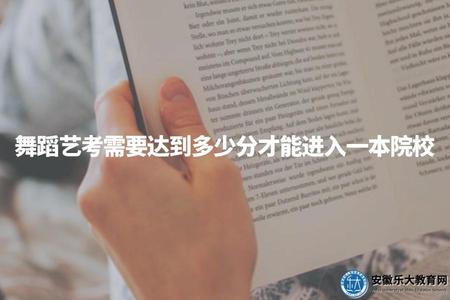 舞蹈藝考需要達到多少分才能進入一本院校（舞蹈藝考分數線）