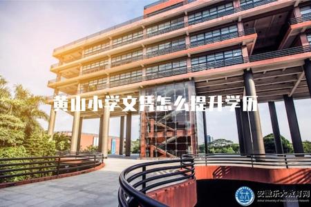黃山小學文憑怎么提升學歷（了解黃山小學文憑對學歷升級的作用）