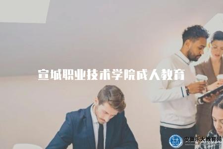 宣城職業技術學院成人教育（宣城職業技術學院成人教育招生信息）