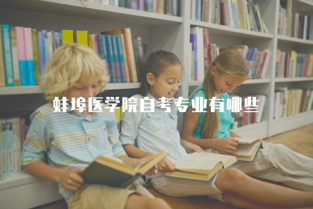 蚌埠醫學院自考專業有哪些（有八大類專業）