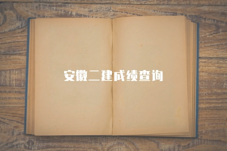 安徽二建成績查詢（查詢方式有三種）