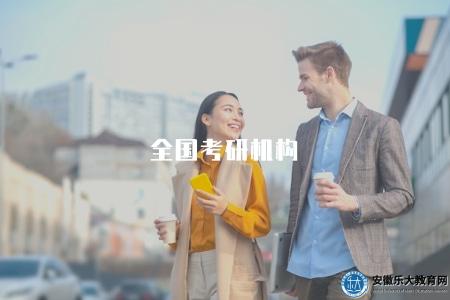 全國考研機構(推薦全國范圍內知名的考研培訓機構和選進寶典) 全國考研機構(推薦全國范圍內知名的考研培訓機構和選進寶典)