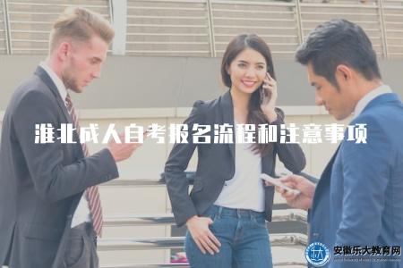 淮北成人自考報名流程和注意事項（淮北成人自考報名指南和報名注意事項）
