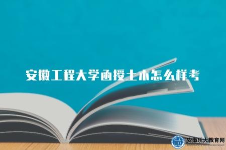 安徽工程大學函授土木怎么樣考（通常為閉卷考試和論文考核相結合）