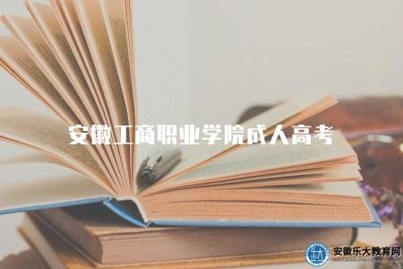 安徽工商職業學院成人高考（每年都會根據教育部門的要求制定具體的報名時間）