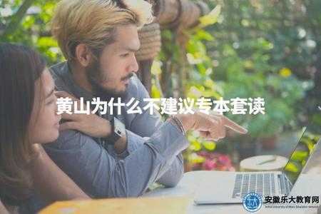 黃山為什么不建議專本套讀（從實際角度分析黃山專本套讀風險）