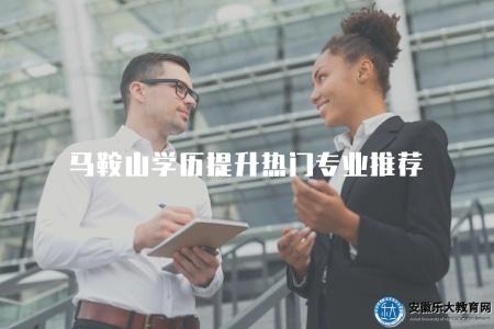 馬鞍山學歷提升熱門專業推薦（專業選擇建議）
