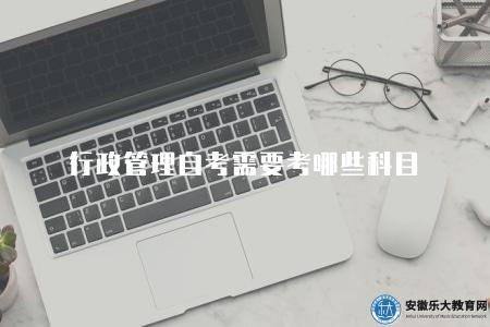 行政管理自考需要考哪些科目（行政管理自考學歷需完成的科目與內容）