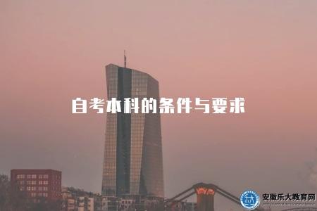 自考本科的條件與要求(自考本科學歷的報考條件與要求) 自考本科的條件與要求(自考本科學歷的報考條件與要求)