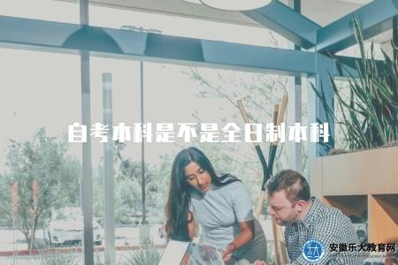 自考本科是不是全日制本科（自考本科學歷是否屬于全日制教育）