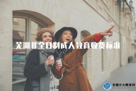 蕪湖非全日制成人教育收費標準（了解收費標準及繳費方式）