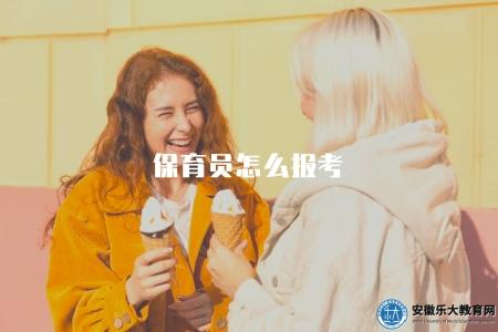 保育員怎么報考（保育員報考條件和報名流程解析）