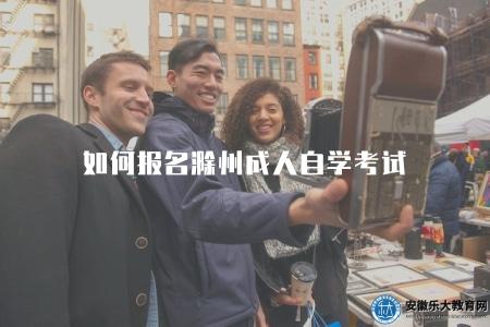 如何報名滁州成人自學考試（報名流程、時間和地點介紹）