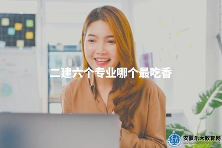 二建六個專業哪個最吃香(比較二建六個專業的就業前景) 二建六個專業哪個最吃香(比較二建六個專業的就業前景)
