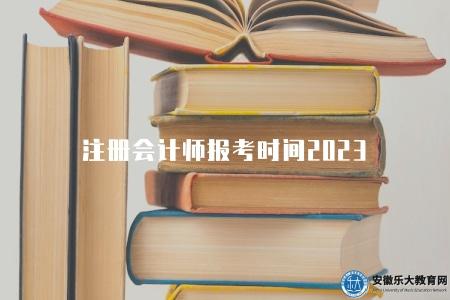 注冊會計師報考時間2023（注冊會計師報名時間及考試安排）