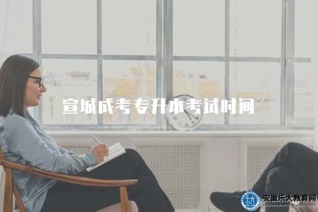 宣城成考專升本考試時間(報名時間、考試安排、成績發布) 宣城成考專升本考試時間(報名時間、考試安排、成績發布)
