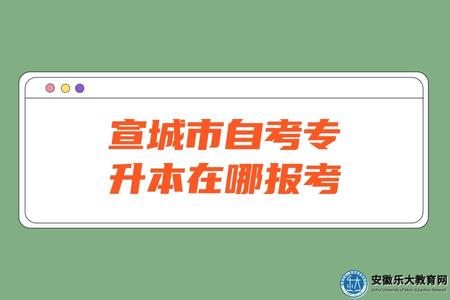 宣城市自考專升本在哪報考、報考方式