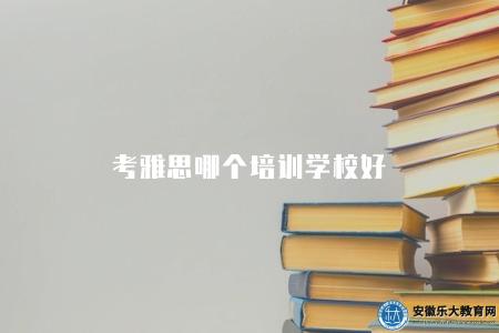 考雅思哪個培訓學校好（需要綜合考慮5點因素）