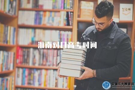淮南對口高考時間（每年的四月份最后一個星期六上午進行）