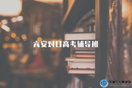 六安對口高考輔導班（選擇一個好的輔導班是取得好成績的關鍵）