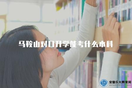 馬鞍山對口升學能考什么本科（十七個院校可以選擇）