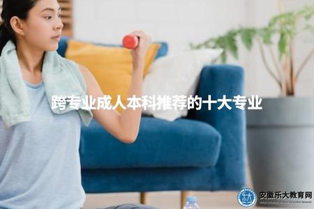 跨專業成人本科推薦的十大專業（適合跨考的成人本科熱門專業推薦）