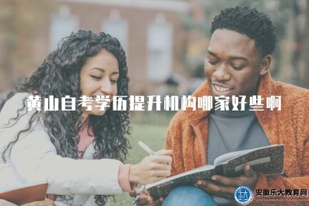 黃山自考學歷提升機構哪家好些啊（推薦幾家優質黃山學歷提升機構）