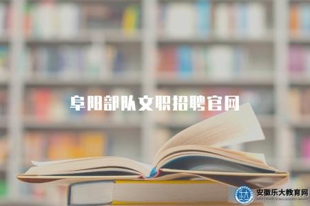 阜陽部隊文職招聘官網（官網有三個特點）
