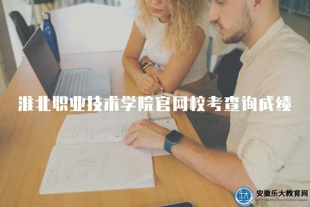 淮北職業技術學院官網校考查詢成績(校考成績查詢通常是在學期結束后) 淮北職業技術學院官網校考查詢成績(校考成績查詢通常是在學期結束后)