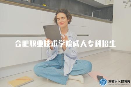 合肥職業技術學院成人專科招生（錄取條件相對較為寬松）