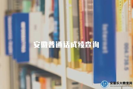 安徽普通話成績查詢(查詢考試成績的兩種方式) 安徽普通話成績查詢(查詢考試成績的兩種方式)