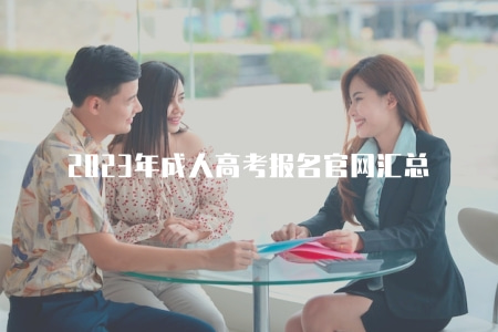 2023年成人高考報名官網匯總（助你順利報名2023年成人高考）