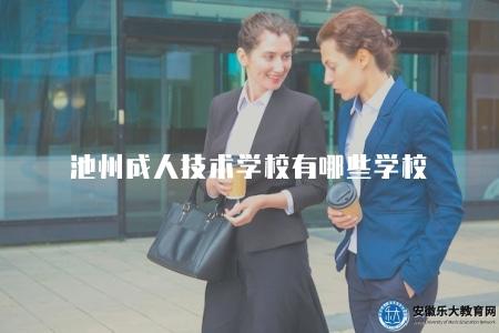 池州成人技術學校有哪些學校（展示池州地區的成人技術學校名單）