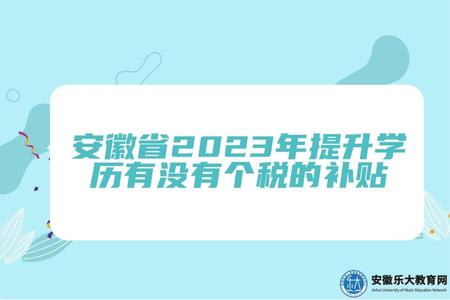 安徽省2023年提升學歷有沒有個稅的補貼（安徽省提升學歷的報考條件有哪些）.jpg