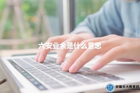 六安業余是什么意思（六安業余大學教育形式解釋）.jpg