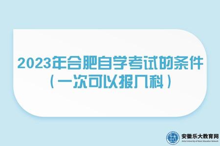 2023年合肥自學考試的條件(一次可以報幾科) 2023年合肥自學考試的條件(一次可以報幾科)
