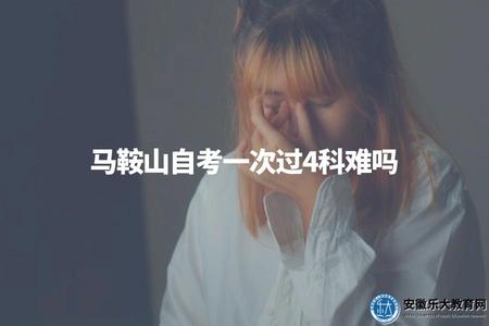 馬鞍山自考一次過4科難嗎（考試難度因個人能力和準備情況而異）