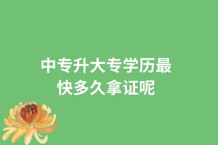 中專升大專學歷最快多久拿證呢？
