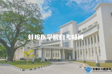 蚌埠醫學院自考時間(4月和10月考試) 蚌埠醫學院自考時間(4月和10月考試)