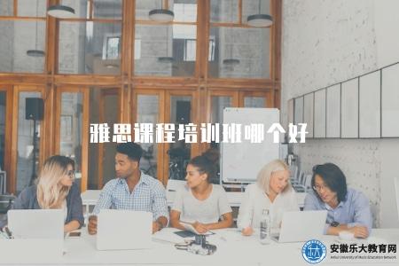 雅思課程培訓班哪個好（根據地點選擇雅思課程培訓班）