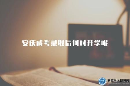 安慶成考錄取后何時開學呢（安慶成考錄取后開學時間安排）