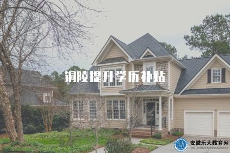 銅陵提升學歷補貼（2023年補貼政策及申請流程）